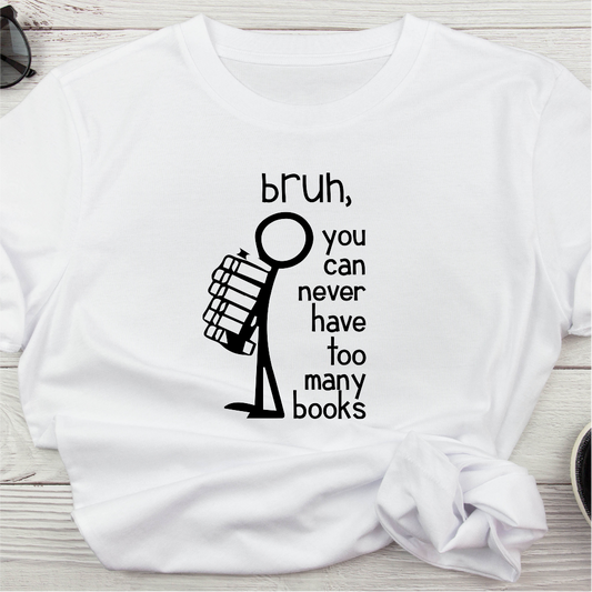 bruh, you can never have too many books t-shirt
